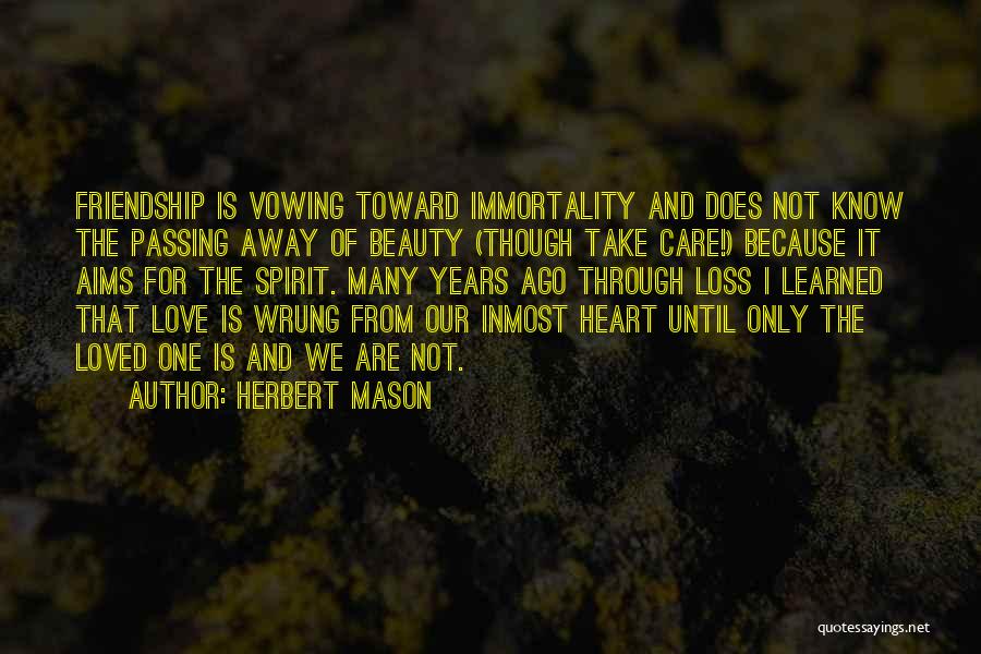 Herbert Mason Quotes: Friendship Is Vowing Toward Immortality And Does Not Know The Passing Away Of Beauty (though Take Care!) Because It Aims