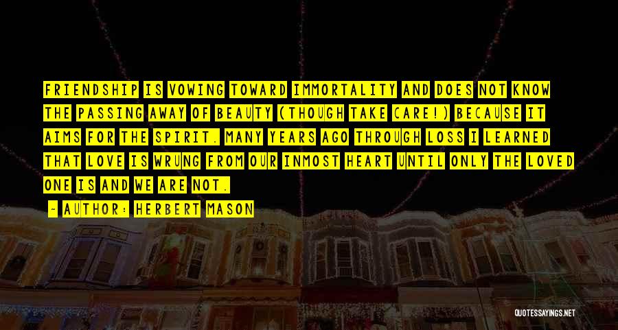 Herbert Mason Quotes: Friendship Is Vowing Toward Immortality And Does Not Know The Passing Away Of Beauty (though Take Care!) Because It Aims