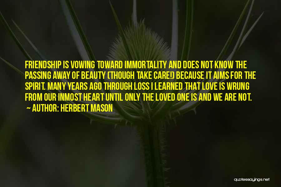 Herbert Mason Quotes: Friendship Is Vowing Toward Immortality And Does Not Know The Passing Away Of Beauty (though Take Care!) Because It Aims