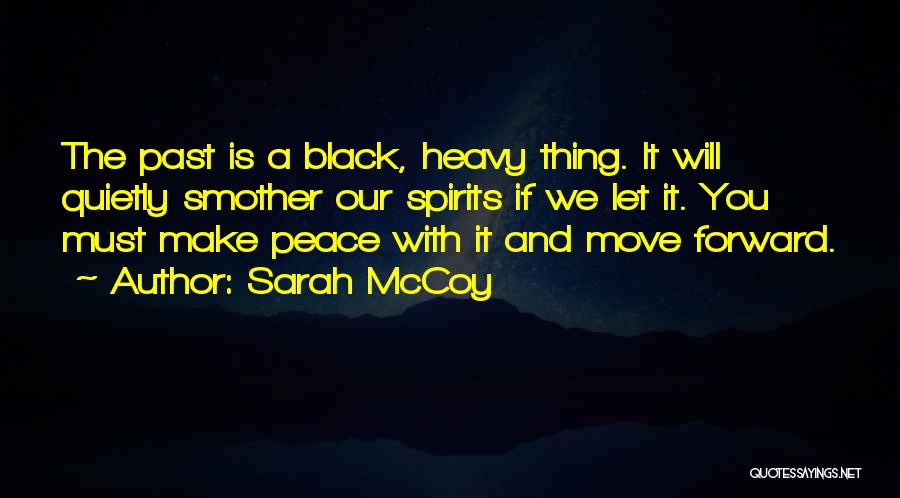 Sarah McCoy Quotes: The Past Is A Black, Heavy Thing. It Will Quietly Smother Our Spirits If We Let It. You Must Make