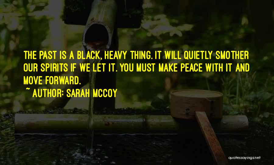 Sarah McCoy Quotes: The Past Is A Black, Heavy Thing. It Will Quietly Smother Our Spirits If We Let It. You Must Make