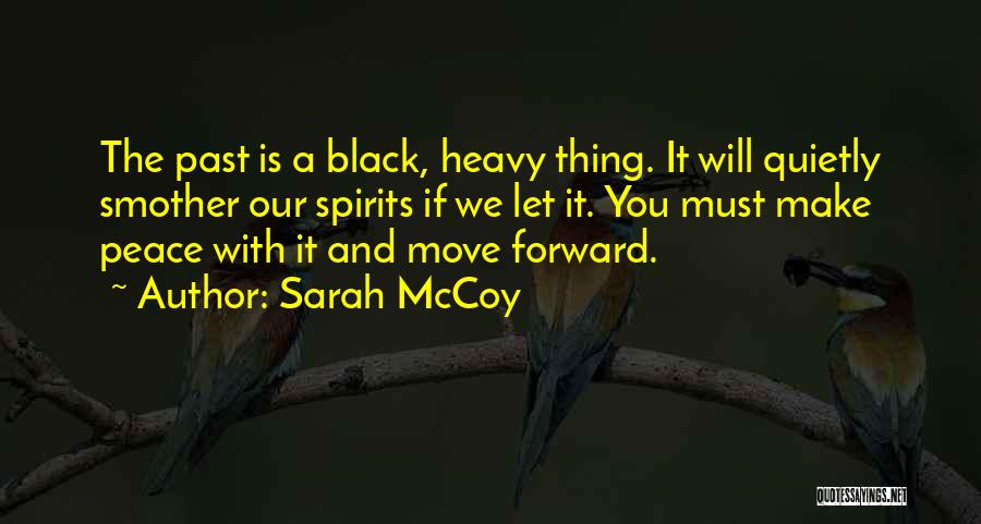 Sarah McCoy Quotes: The Past Is A Black, Heavy Thing. It Will Quietly Smother Our Spirits If We Let It. You Must Make