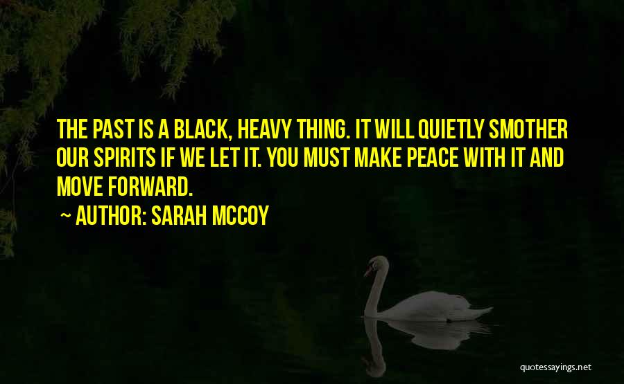 Sarah McCoy Quotes: The Past Is A Black, Heavy Thing. It Will Quietly Smother Our Spirits If We Let It. You Must Make
