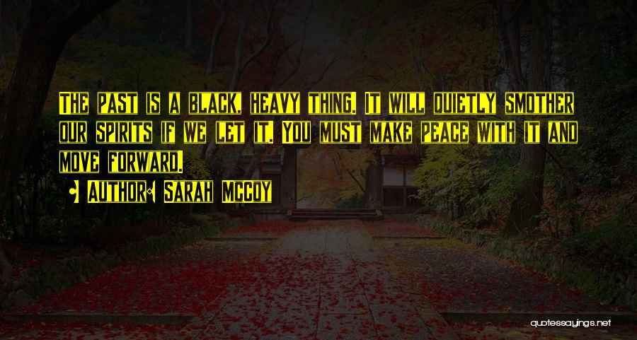 Sarah McCoy Quotes: The Past Is A Black, Heavy Thing. It Will Quietly Smother Our Spirits If We Let It. You Must Make