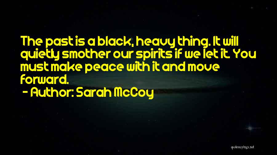 Sarah McCoy Quotes: The Past Is A Black, Heavy Thing. It Will Quietly Smother Our Spirits If We Let It. You Must Make