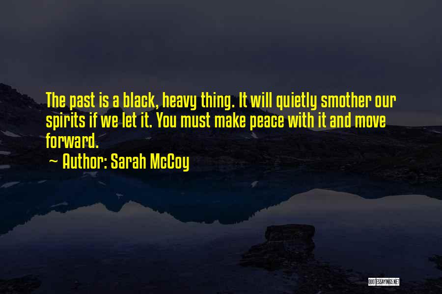 Sarah McCoy Quotes: The Past Is A Black, Heavy Thing. It Will Quietly Smother Our Spirits If We Let It. You Must Make
