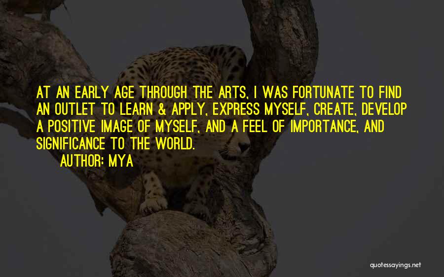 Mya Quotes: At An Early Age Through The Arts, I Was Fortunate To Find An Outlet To Learn & Apply, Express Myself,