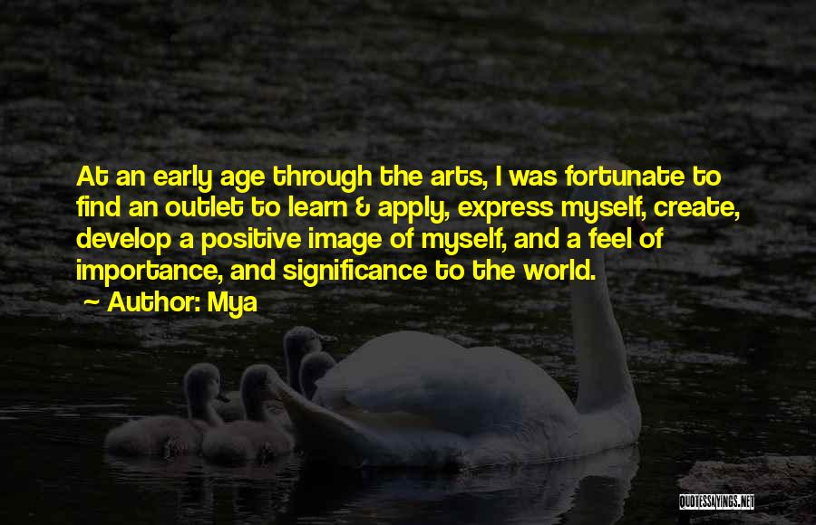 Mya Quotes: At An Early Age Through The Arts, I Was Fortunate To Find An Outlet To Learn & Apply, Express Myself,