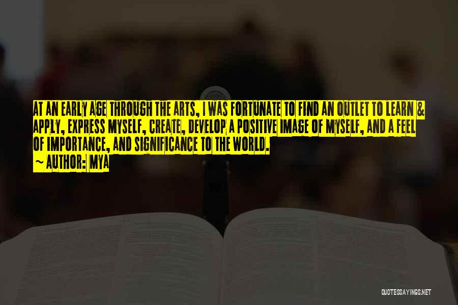 Mya Quotes: At An Early Age Through The Arts, I Was Fortunate To Find An Outlet To Learn & Apply, Express Myself,