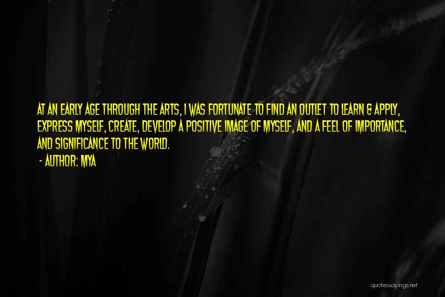 Mya Quotes: At An Early Age Through The Arts, I Was Fortunate To Find An Outlet To Learn & Apply, Express Myself,