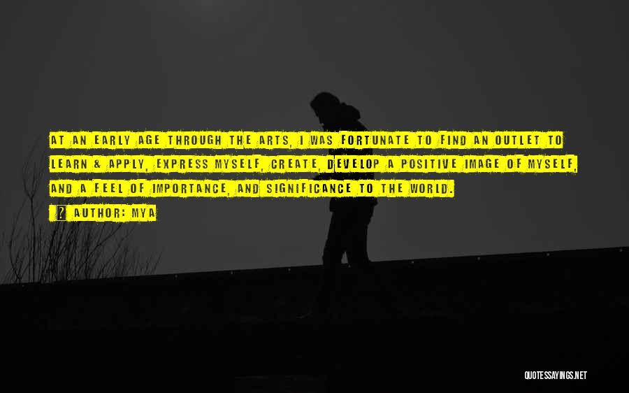 Mya Quotes: At An Early Age Through The Arts, I Was Fortunate To Find An Outlet To Learn & Apply, Express Myself,