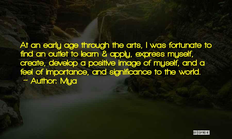 Mya Quotes: At An Early Age Through The Arts, I Was Fortunate To Find An Outlet To Learn & Apply, Express Myself,