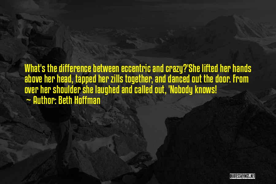 Beth Hoffman Quotes: What's The Difference Between Eccentric And Crazy?'she Lifted Her Hands Above Her Head, Tapped Her Zills Together, And Danced Out