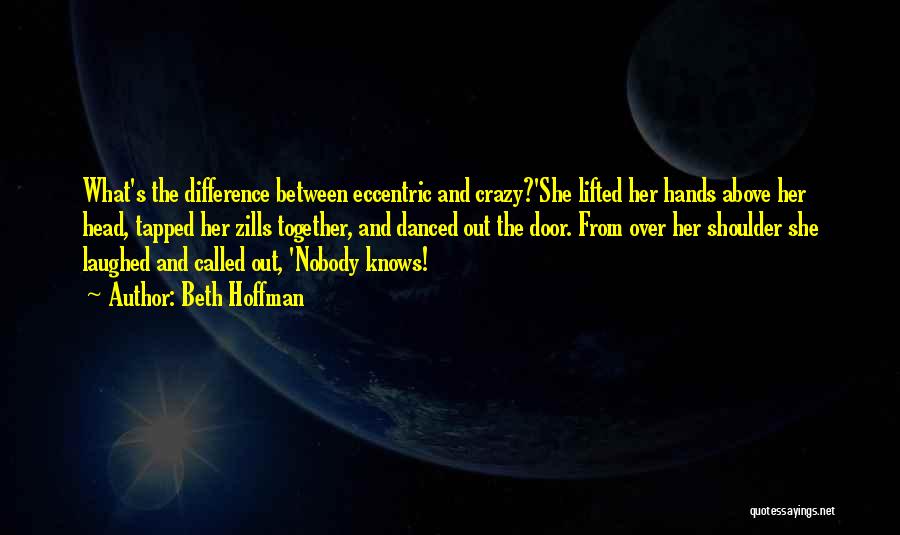 Beth Hoffman Quotes: What's The Difference Between Eccentric And Crazy?'she Lifted Her Hands Above Her Head, Tapped Her Zills Together, And Danced Out