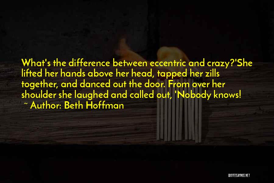 Beth Hoffman Quotes: What's The Difference Between Eccentric And Crazy?'she Lifted Her Hands Above Her Head, Tapped Her Zills Together, And Danced Out