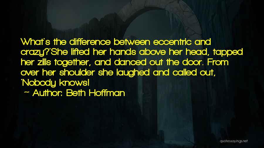 Beth Hoffman Quotes: What's The Difference Between Eccentric And Crazy?'she Lifted Her Hands Above Her Head, Tapped Her Zills Together, And Danced Out