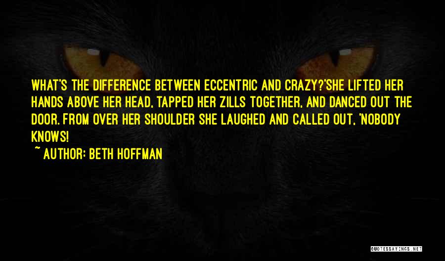 Beth Hoffman Quotes: What's The Difference Between Eccentric And Crazy?'she Lifted Her Hands Above Her Head, Tapped Her Zills Together, And Danced Out