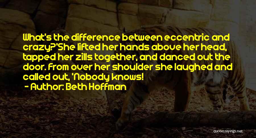 Beth Hoffman Quotes: What's The Difference Between Eccentric And Crazy?'she Lifted Her Hands Above Her Head, Tapped Her Zills Together, And Danced Out