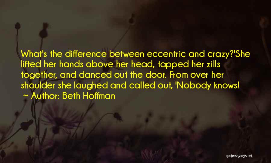 Beth Hoffman Quotes: What's The Difference Between Eccentric And Crazy?'she Lifted Her Hands Above Her Head, Tapped Her Zills Together, And Danced Out