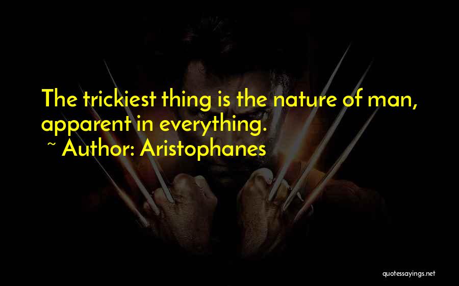 Aristophanes Quotes: The Trickiest Thing Is The Nature Of Man, Apparent In Everything.
