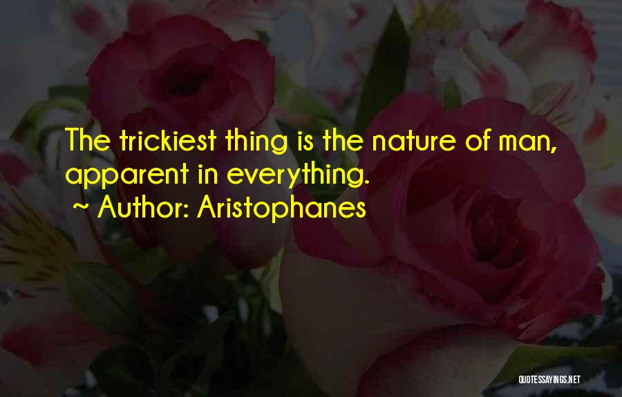 Aristophanes Quotes: The Trickiest Thing Is The Nature Of Man, Apparent In Everything.