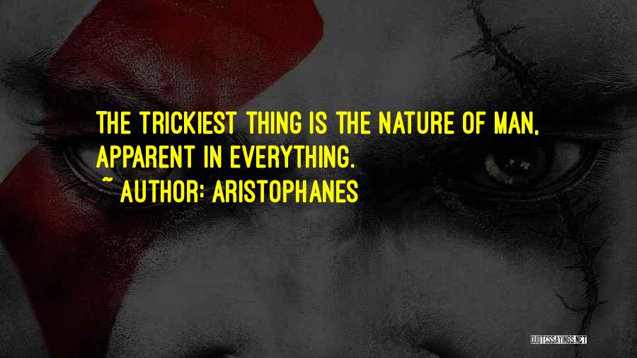 Aristophanes Quotes: The Trickiest Thing Is The Nature Of Man, Apparent In Everything.