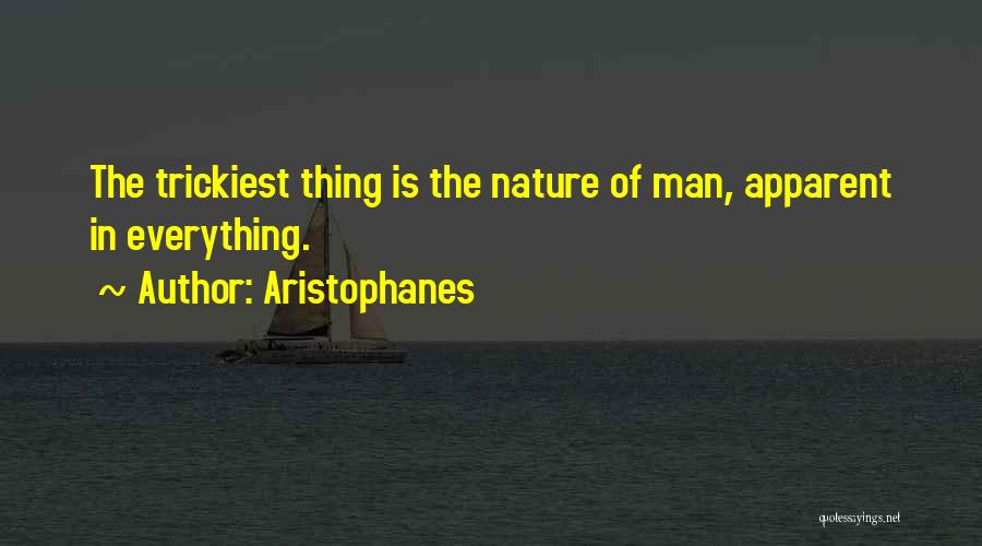 Aristophanes Quotes: The Trickiest Thing Is The Nature Of Man, Apparent In Everything.