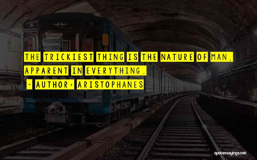 Aristophanes Quotes: The Trickiest Thing Is The Nature Of Man, Apparent In Everything.
