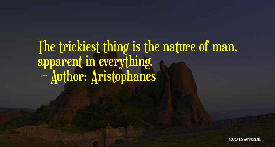 Aristophanes Quotes: The Trickiest Thing Is The Nature Of Man, Apparent In Everything.