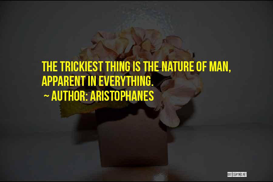 Aristophanes Quotes: The Trickiest Thing Is The Nature Of Man, Apparent In Everything.