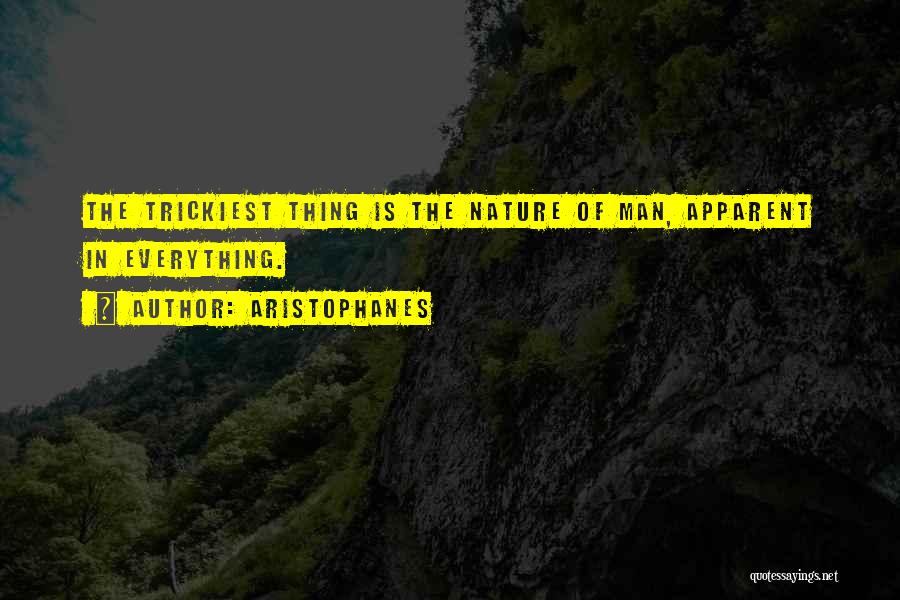 Aristophanes Quotes: The Trickiest Thing Is The Nature Of Man, Apparent In Everything.