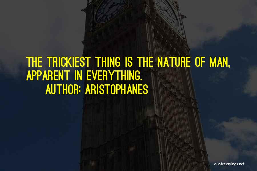 Aristophanes Quotes: The Trickiest Thing Is The Nature Of Man, Apparent In Everything.