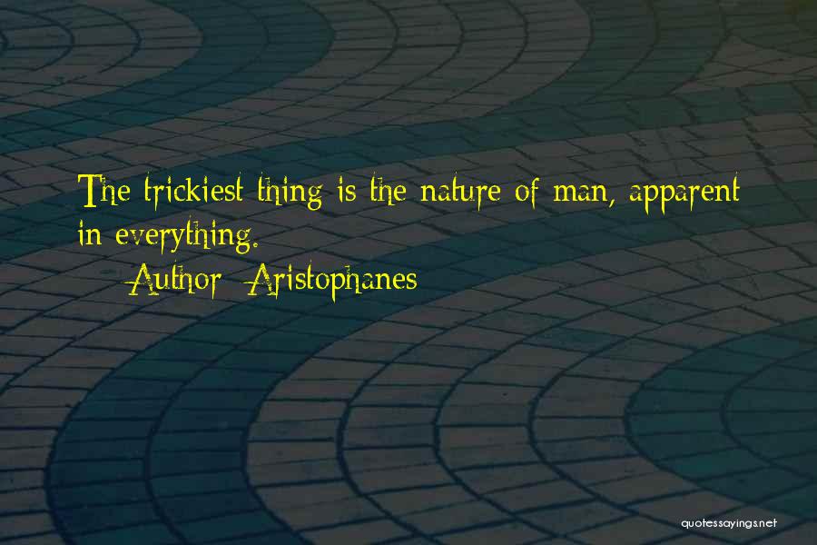 Aristophanes Quotes: The Trickiest Thing Is The Nature Of Man, Apparent In Everything.