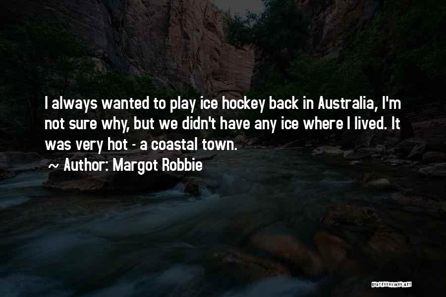 Margot Robbie Quotes: I Always Wanted To Play Ice Hockey Back In Australia, I'm Not Sure Why, But We Didn't Have Any Ice