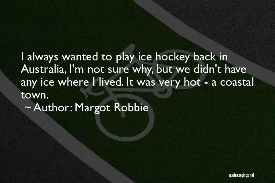 Margot Robbie Quotes: I Always Wanted To Play Ice Hockey Back In Australia, I'm Not Sure Why, But We Didn't Have Any Ice