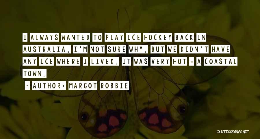 Margot Robbie Quotes: I Always Wanted To Play Ice Hockey Back In Australia, I'm Not Sure Why, But We Didn't Have Any Ice