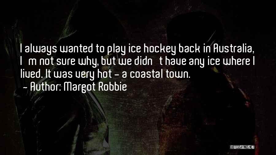Margot Robbie Quotes: I Always Wanted To Play Ice Hockey Back In Australia, I'm Not Sure Why, But We Didn't Have Any Ice