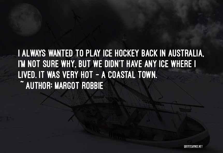 Margot Robbie Quotes: I Always Wanted To Play Ice Hockey Back In Australia, I'm Not Sure Why, But We Didn't Have Any Ice