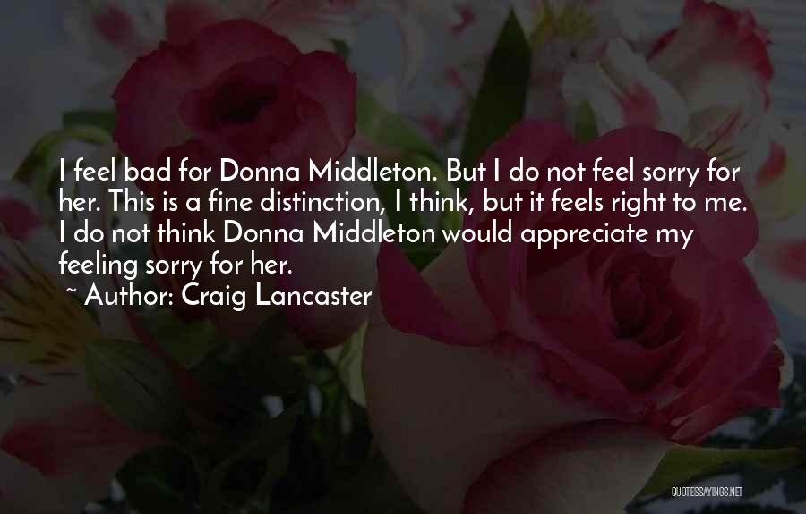 Craig Lancaster Quotes: I Feel Bad For Donna Middleton. But I Do Not Feel Sorry For Her. This Is A Fine Distinction, I