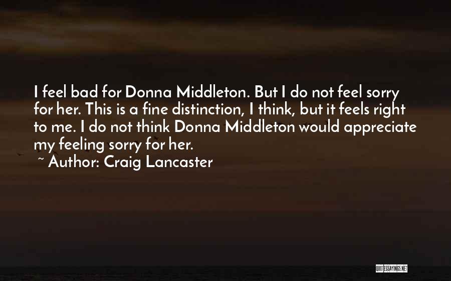 Craig Lancaster Quotes: I Feel Bad For Donna Middleton. But I Do Not Feel Sorry For Her. This Is A Fine Distinction, I