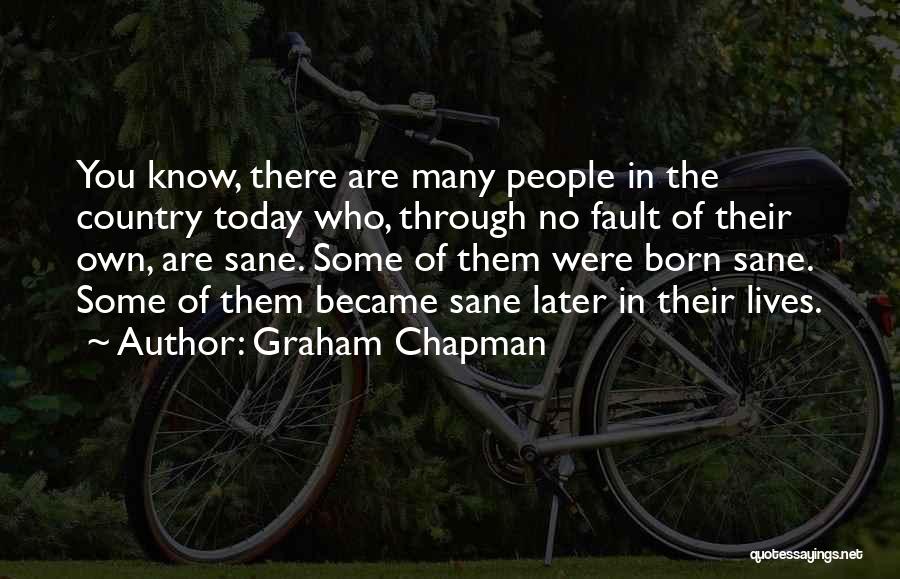 Graham Chapman Quotes: You Know, There Are Many People In The Country Today Who, Through No Fault Of Their Own, Are Sane. Some