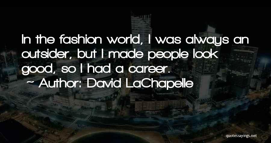 David LaChapelle Quotes: In The Fashion World, I Was Always An Outsider, But I Made People Look Good, So I Had A Career.
