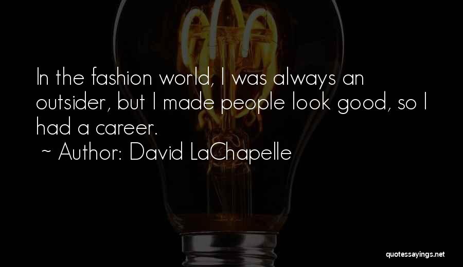 David LaChapelle Quotes: In The Fashion World, I Was Always An Outsider, But I Made People Look Good, So I Had A Career.
