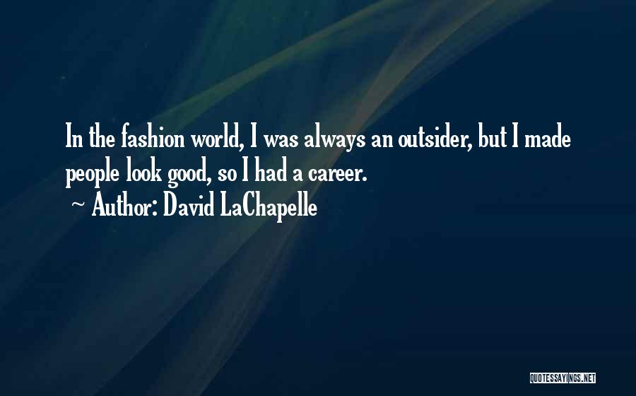 David LaChapelle Quotes: In The Fashion World, I Was Always An Outsider, But I Made People Look Good, So I Had A Career.