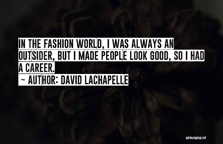 David LaChapelle Quotes: In The Fashion World, I Was Always An Outsider, But I Made People Look Good, So I Had A Career.