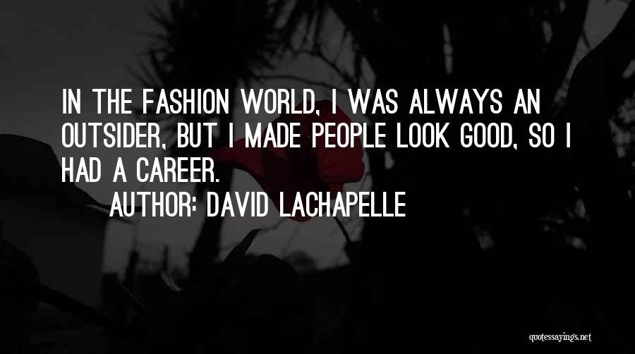 David LaChapelle Quotes: In The Fashion World, I Was Always An Outsider, But I Made People Look Good, So I Had A Career.