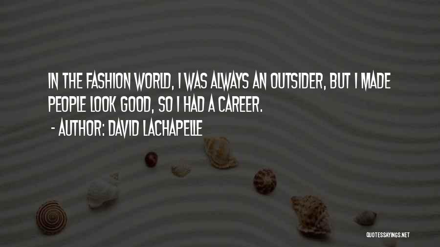 David LaChapelle Quotes: In The Fashion World, I Was Always An Outsider, But I Made People Look Good, So I Had A Career.
