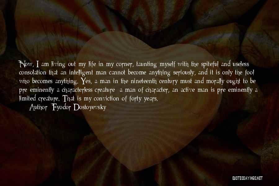 Fyodor Dostoyevsky Quotes: Now, I Am Living Out My Life In My Corner, Taunting Myself With The Spiteful And Useless Consolation That An