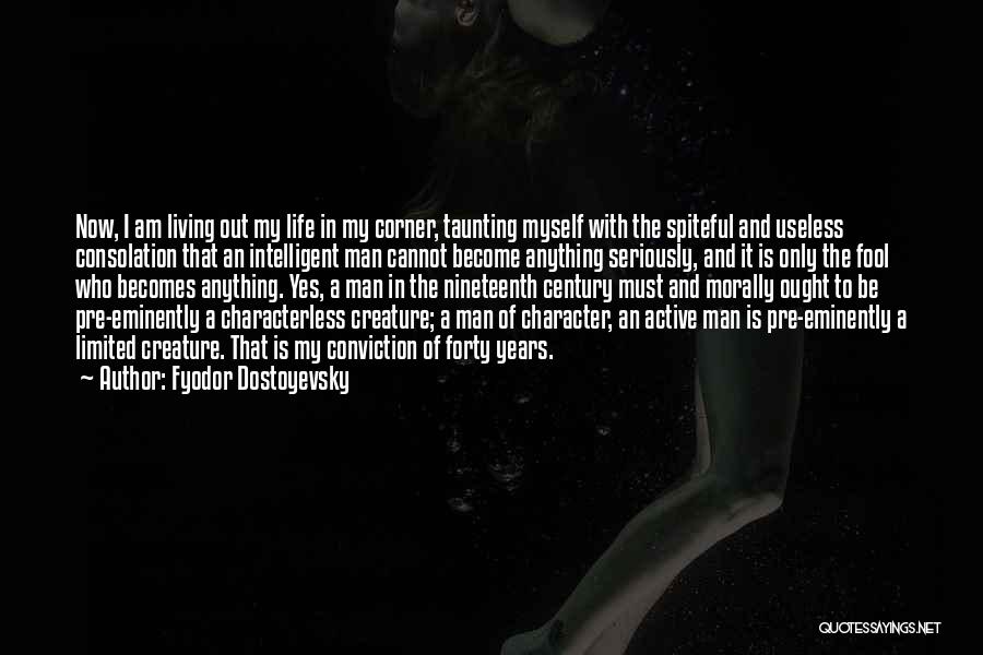 Fyodor Dostoyevsky Quotes: Now, I Am Living Out My Life In My Corner, Taunting Myself With The Spiteful And Useless Consolation That An