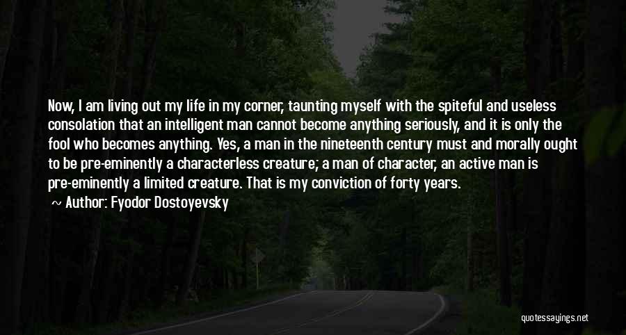 Fyodor Dostoyevsky Quotes: Now, I Am Living Out My Life In My Corner, Taunting Myself With The Spiteful And Useless Consolation That An